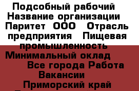 Подсобный рабочий › Название организации ­ Паритет, ООО › Отрасль предприятия ­ Пищевая промышленность › Минимальный оклад ­ 22 500 - Все города Работа » Вакансии   . Приморский край,Лесозаводский г. о. 